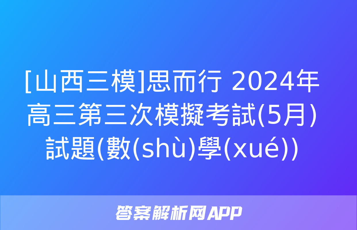 [山西三模]思而行 2024年高三第三次模擬考試(5月)試題(數(shù)學(xué))