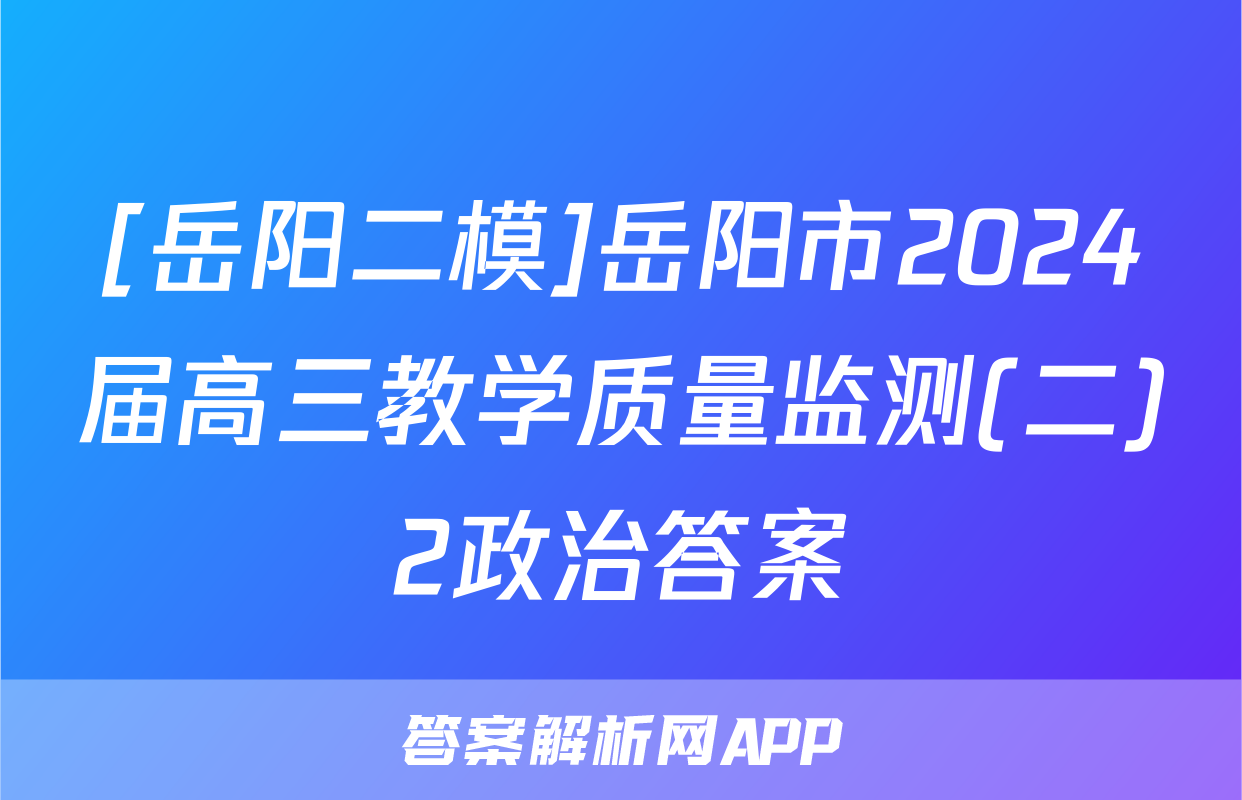 [岳阳二模]岳阳市2024届高三教学质量监测(二)2政治答案