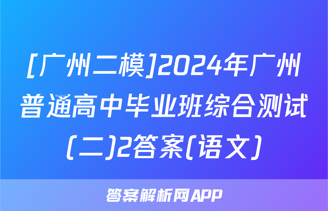 [广州二模]2024年广州普通高中毕业班综合测试(二)2答案(语文)