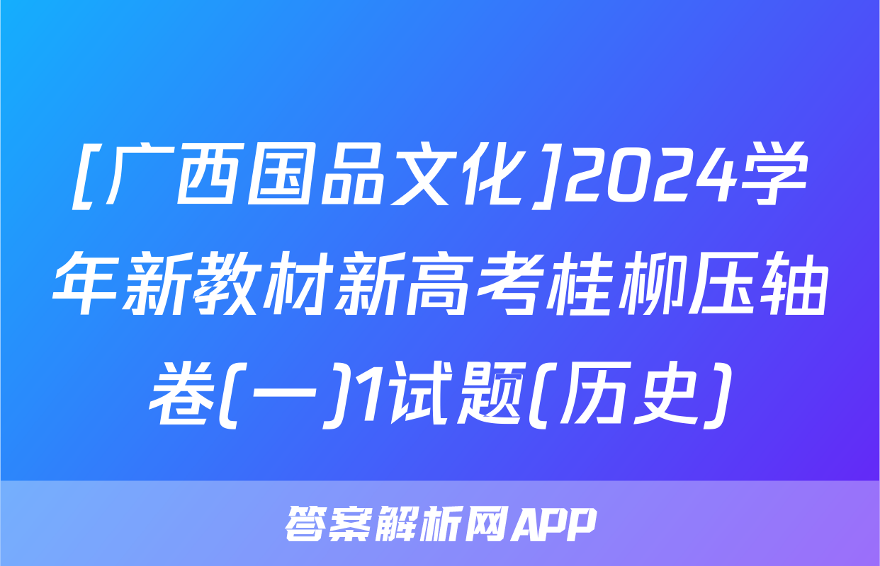 [广西国品文化]2024学年新教材新高考桂柳压轴卷(一)1试题(历史)