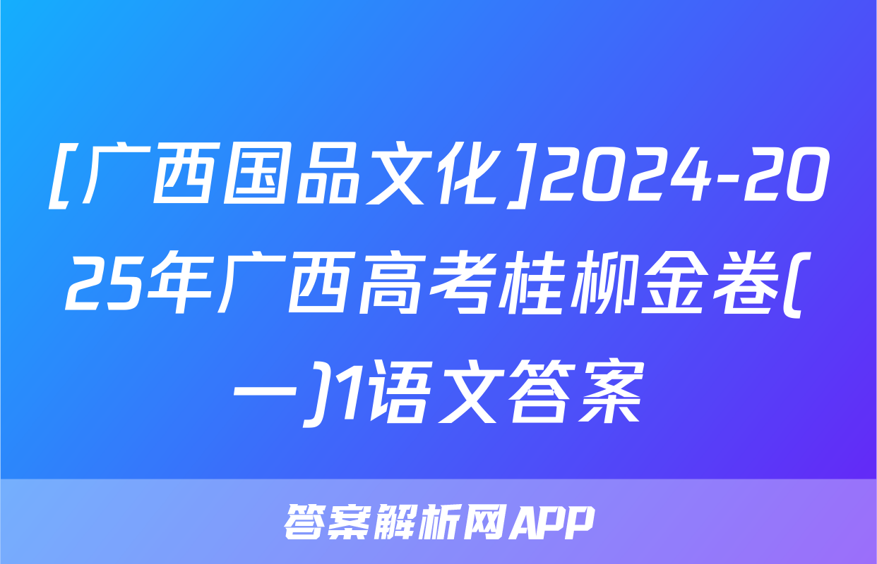 [广西国品文化]2024-2025年广西高考桂柳金卷(一)1语文答案