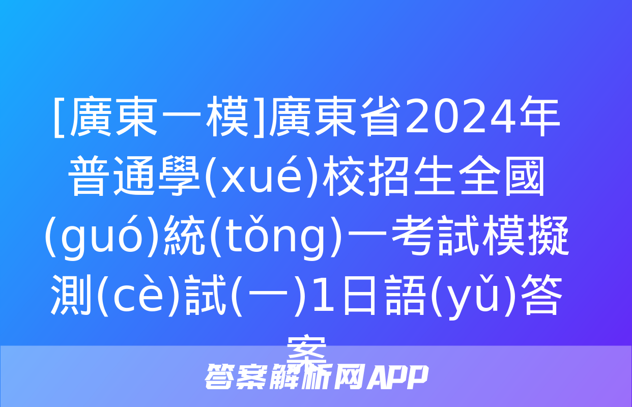 [廣東一模]廣東省2024年普通學(xué)校招生全國(guó)統(tǒng)一考試模擬測(cè)試(一)1日語(yǔ)答案