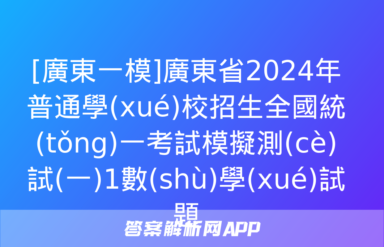 [廣東一模]廣東省2024年普通學(xué)校招生全國統(tǒng)一考試模擬測(cè)試(一)1數(shù)學(xué)試題