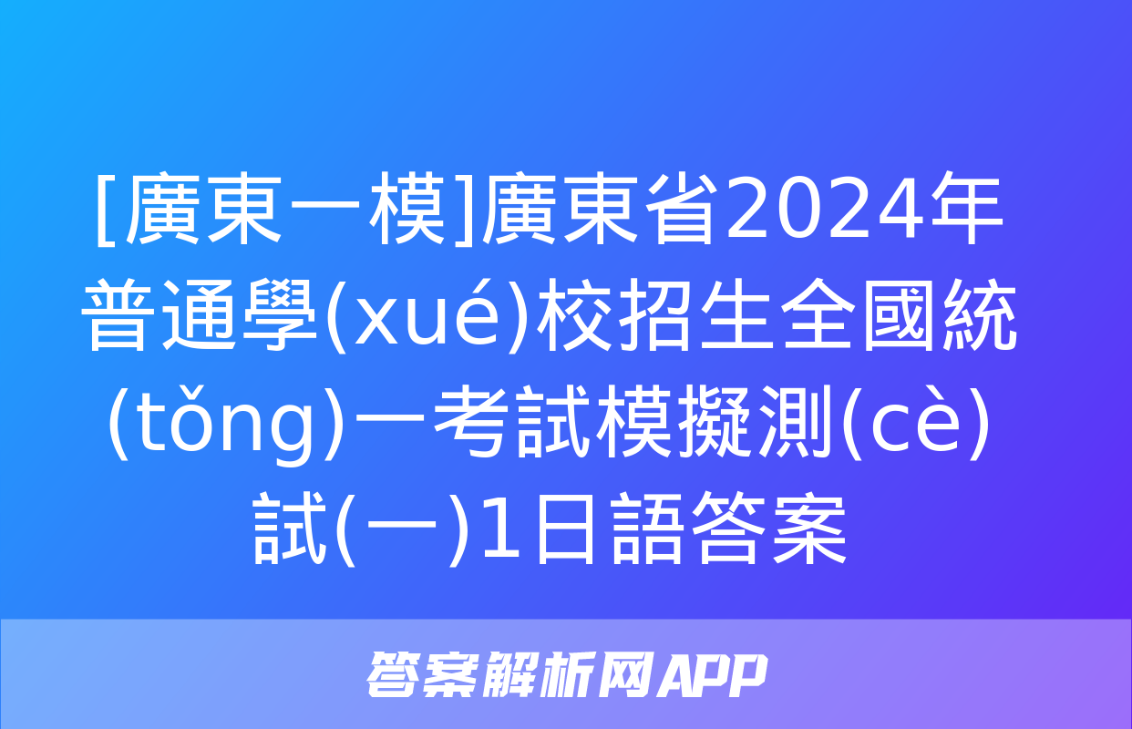 [廣東一模]廣東省2024年普通學(xué)校招生全國統(tǒng)一考試模擬測(cè)試(一)1日語答案