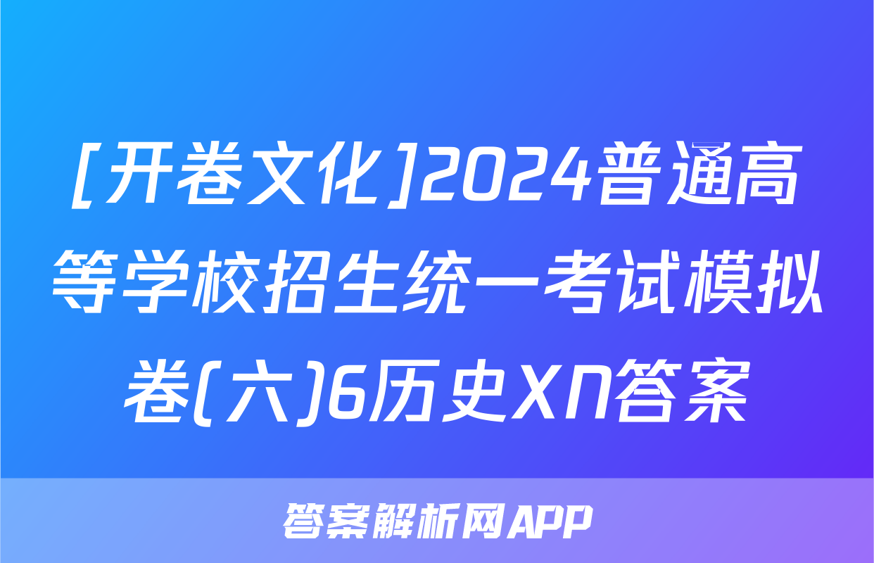 [开卷文化]2024普通高等学校招生统一考试模拟卷(六)6历史XN答案