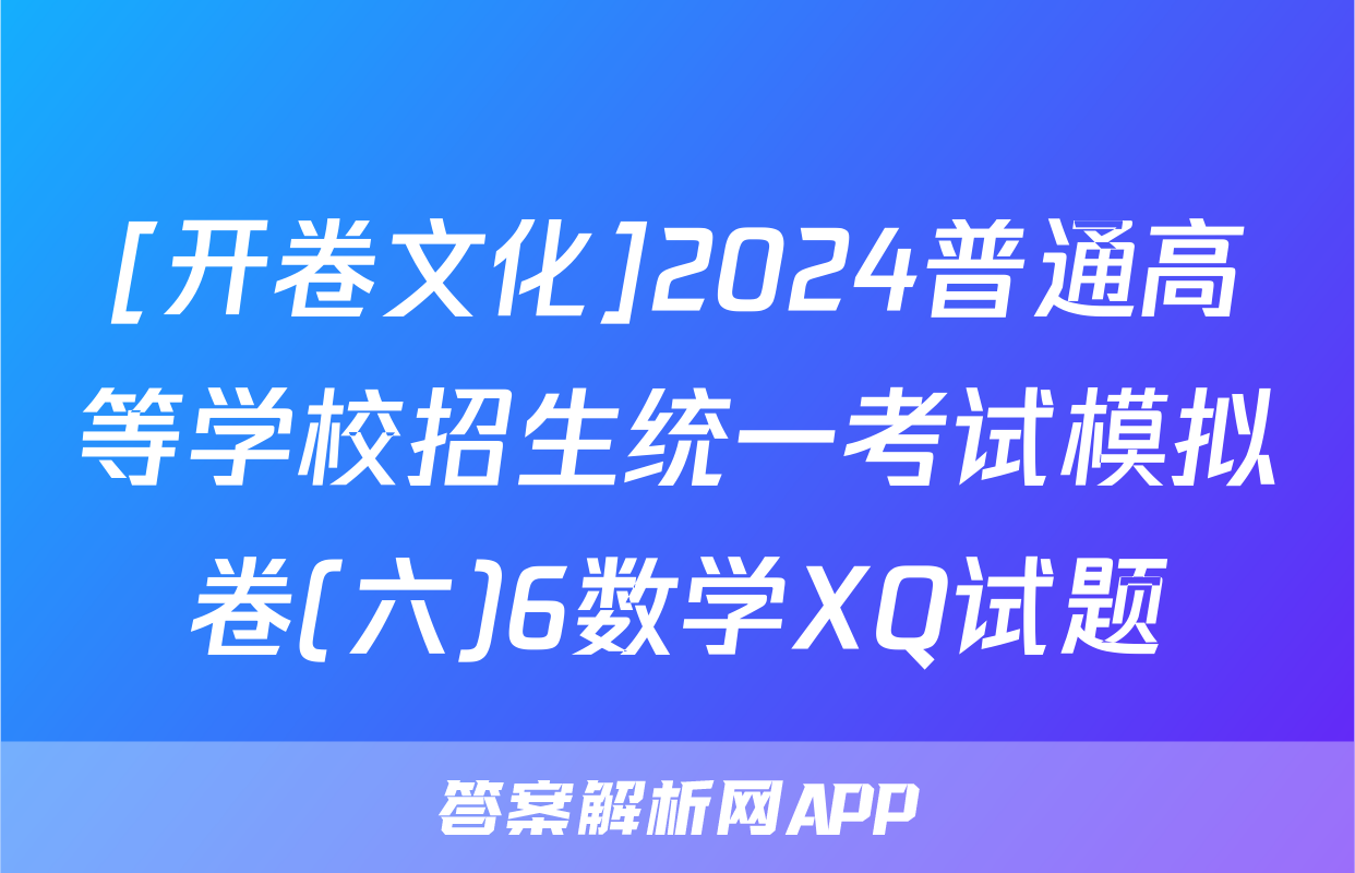 [开卷文化]2024普通高等学校招生统一考试模拟卷(六)6数学XQ试题