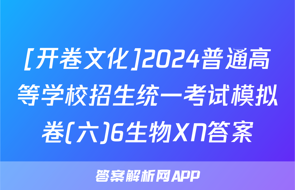 [开卷文化]2024普通高等学校招生统一考试模拟卷(六)6生物XN答案