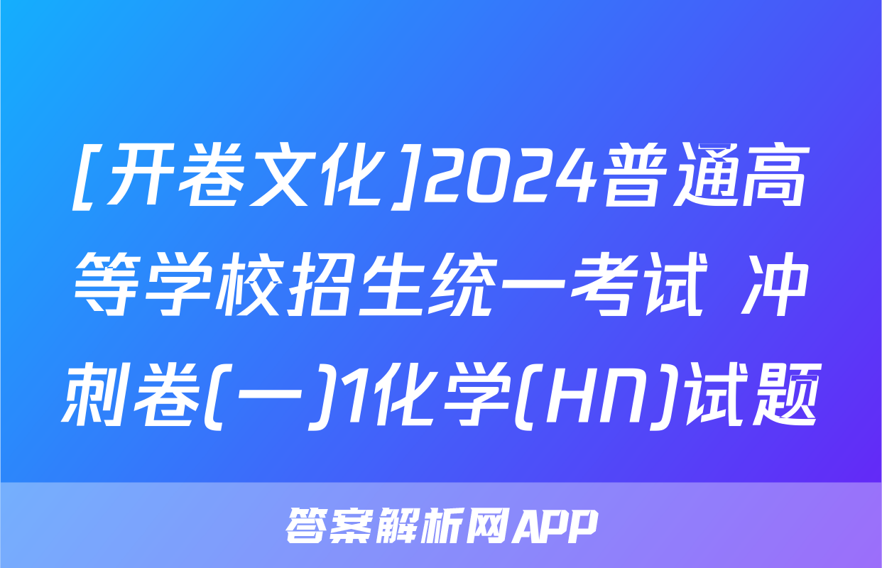[开卷文化]2024普通高等学校招生统一考试 冲刺卷(一)1化学(HN)试题