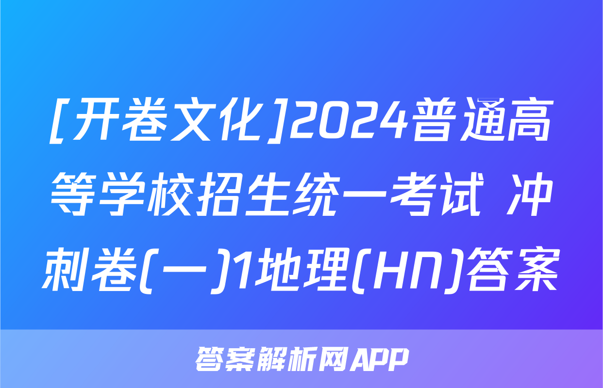 [开卷文化]2024普通高等学校招生统一考试 冲刺卷(一)1地理(HN)答案
