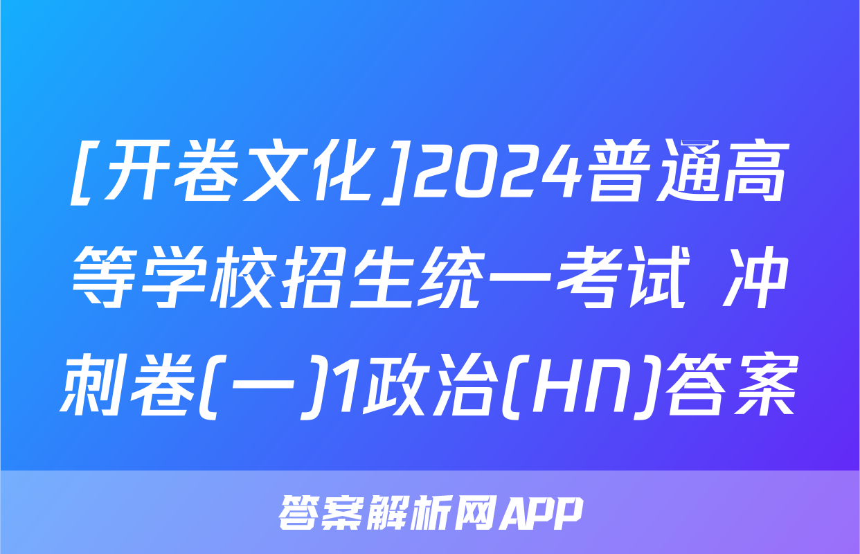 [开卷文化]2024普通高等学校招生统一考试 冲刺卷(一)1政治(HN)答案