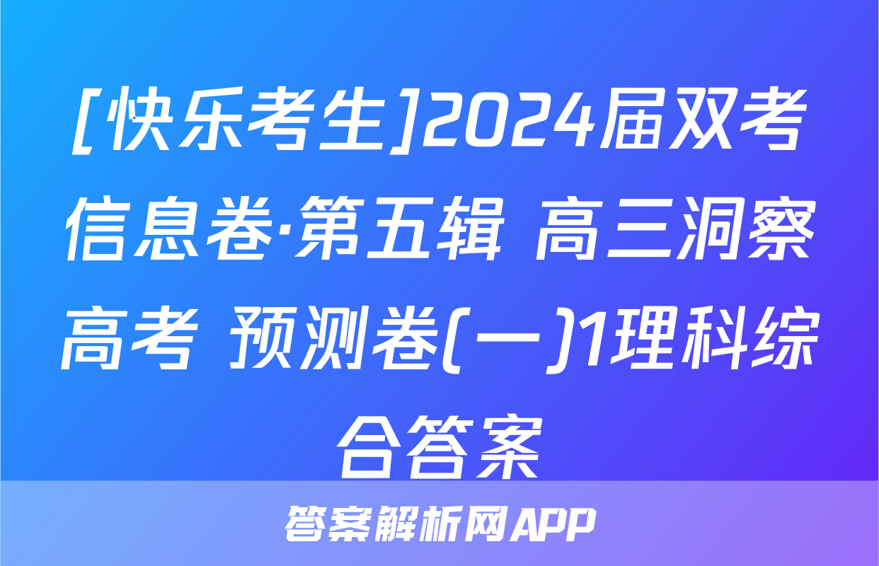 [快乐考生]2024届双考信息卷·第五辑 高三洞察高考 预测卷(一)1理科综合答案