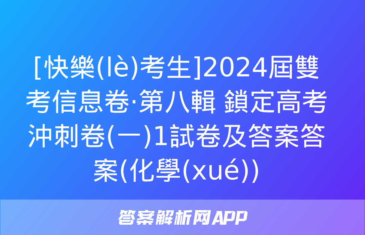 [快樂(lè)考生]2024屆雙考信息卷·第八輯 鎖定高考 沖刺卷(一)1試卷及答案答案(化學(xué))