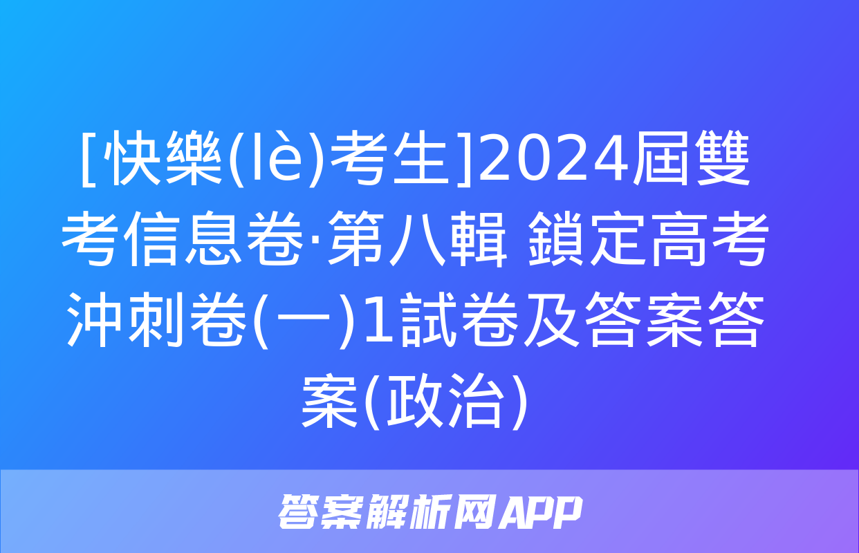 [快樂(lè)考生]2024屆雙考信息卷·第八輯 鎖定高考 沖刺卷(一)1試卷及答案答案(政治)