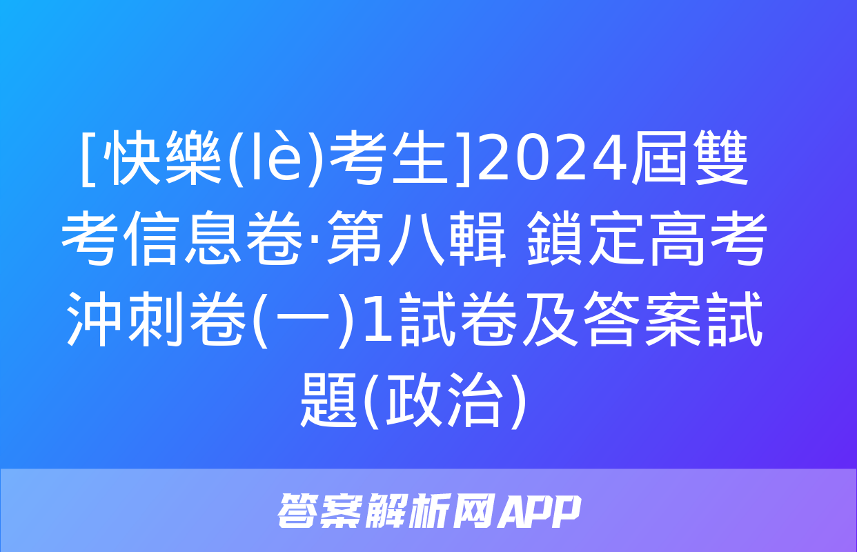 [快樂(lè)考生]2024屆雙考信息卷·第八輯 鎖定高考 沖刺卷(一)1試卷及答案試題(政治)