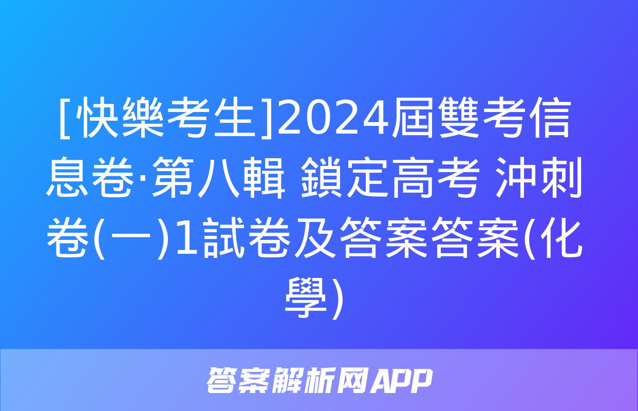 [快樂考生]2024屆雙考信息卷·第八輯 鎖定高考 沖刺卷(一)1試卷及答案答案(化學)