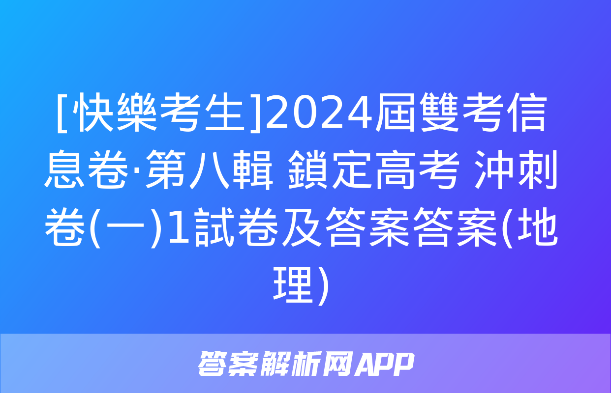 [快樂考生]2024屆雙考信息卷·第八輯 鎖定高考 沖刺卷(一)1試卷及答案答案(地理)