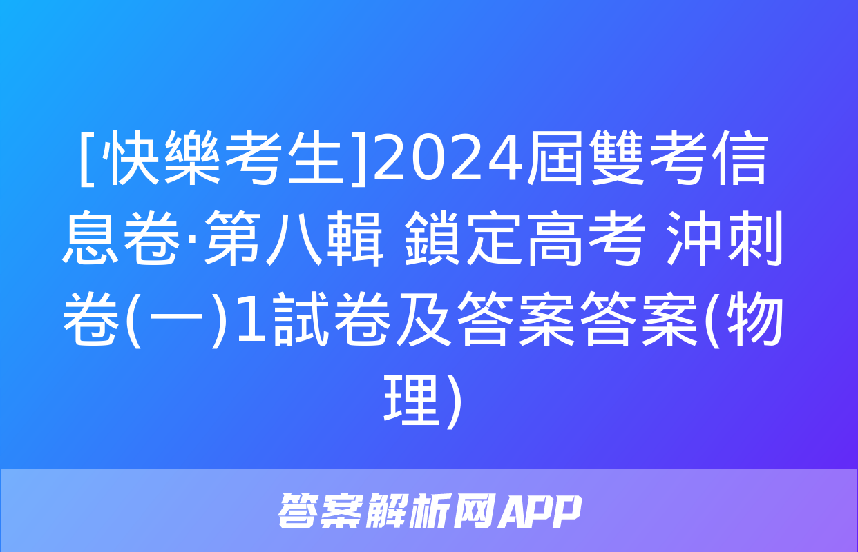 [快樂考生]2024屆雙考信息卷·第八輯 鎖定高考 沖刺卷(一)1試卷及答案答案(物理)