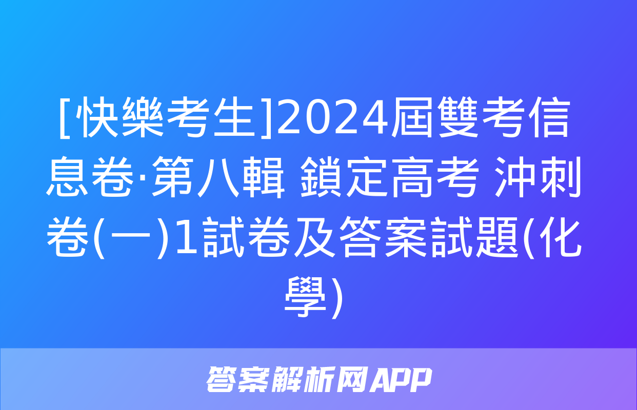 [快樂考生]2024屆雙考信息卷·第八輯 鎖定高考 沖刺卷(一)1試卷及答案試題(化學)