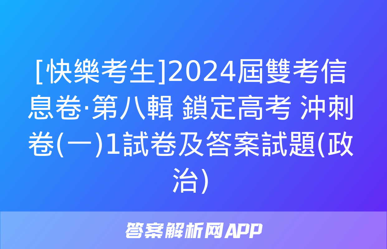 [快樂考生]2024屆雙考信息卷·第八輯 鎖定高考 沖刺卷(一)1試卷及答案試題(政治)