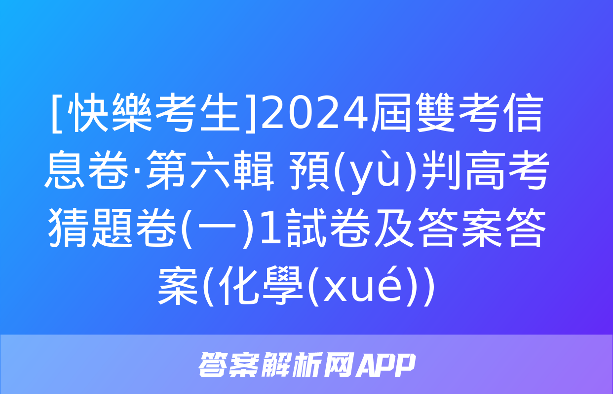 [快樂考生]2024屆雙考信息卷·第六輯 預(yù)判高考 猜題卷(一)1試卷及答案答案(化學(xué))