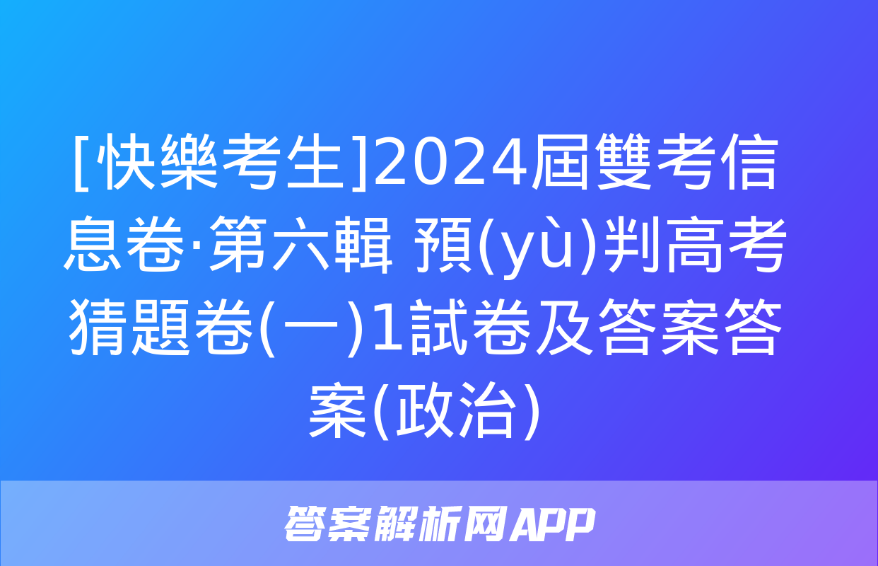 [快樂考生]2024屆雙考信息卷·第六輯 預(yù)判高考 猜題卷(一)1試卷及答案答案(政治)