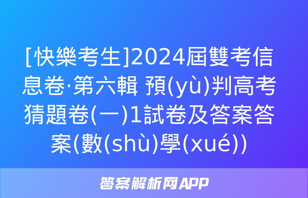 [快樂考生]2024屆雙考信息卷·第六輯 預(yù)判高考 猜題卷(一)1試卷及答案答案(數(shù)學(xué))