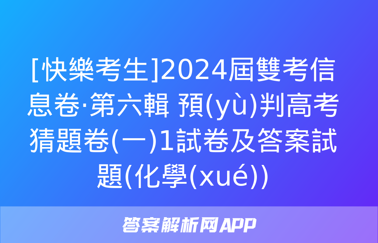 [快樂考生]2024屆雙考信息卷·第六輯 預(yù)判高考 猜題卷(一)1試卷及答案試題(化學(xué))