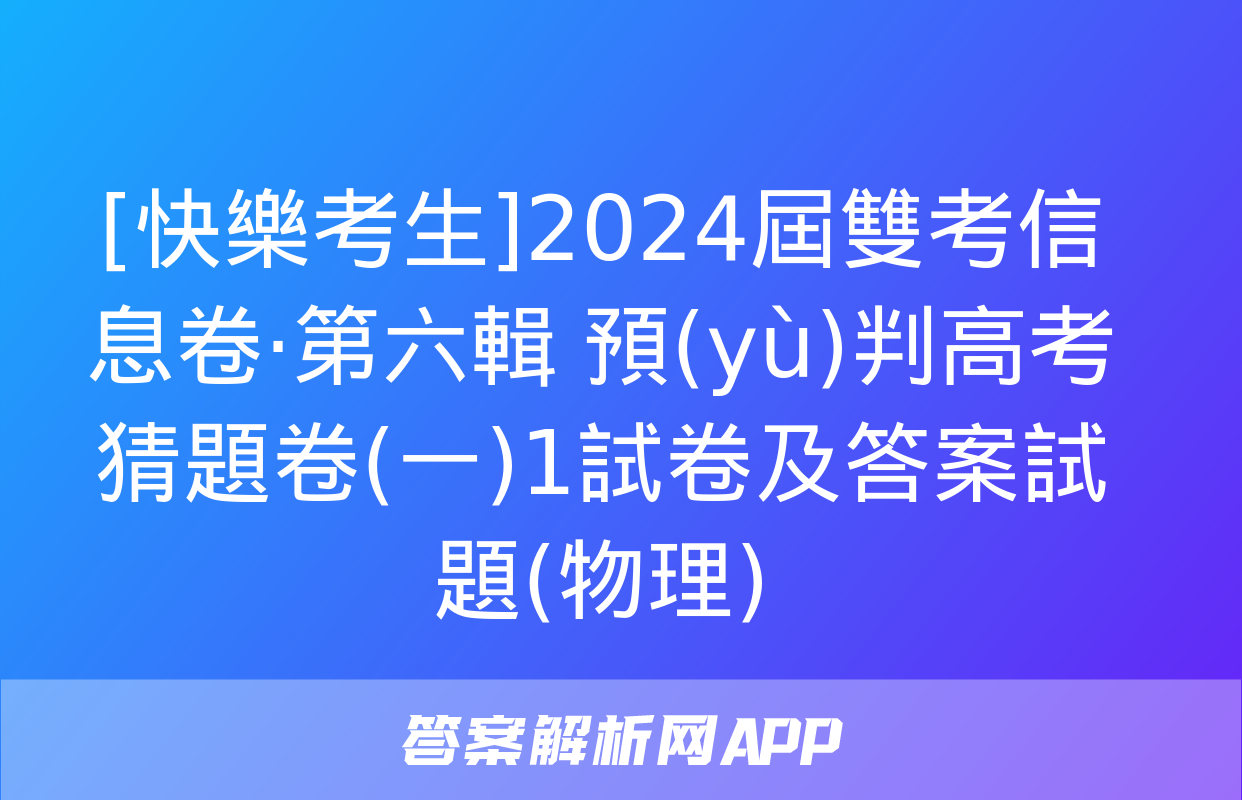 [快樂考生]2024屆雙考信息卷·第六輯 預(yù)判高考 猜題卷(一)1試卷及答案試題(物理)