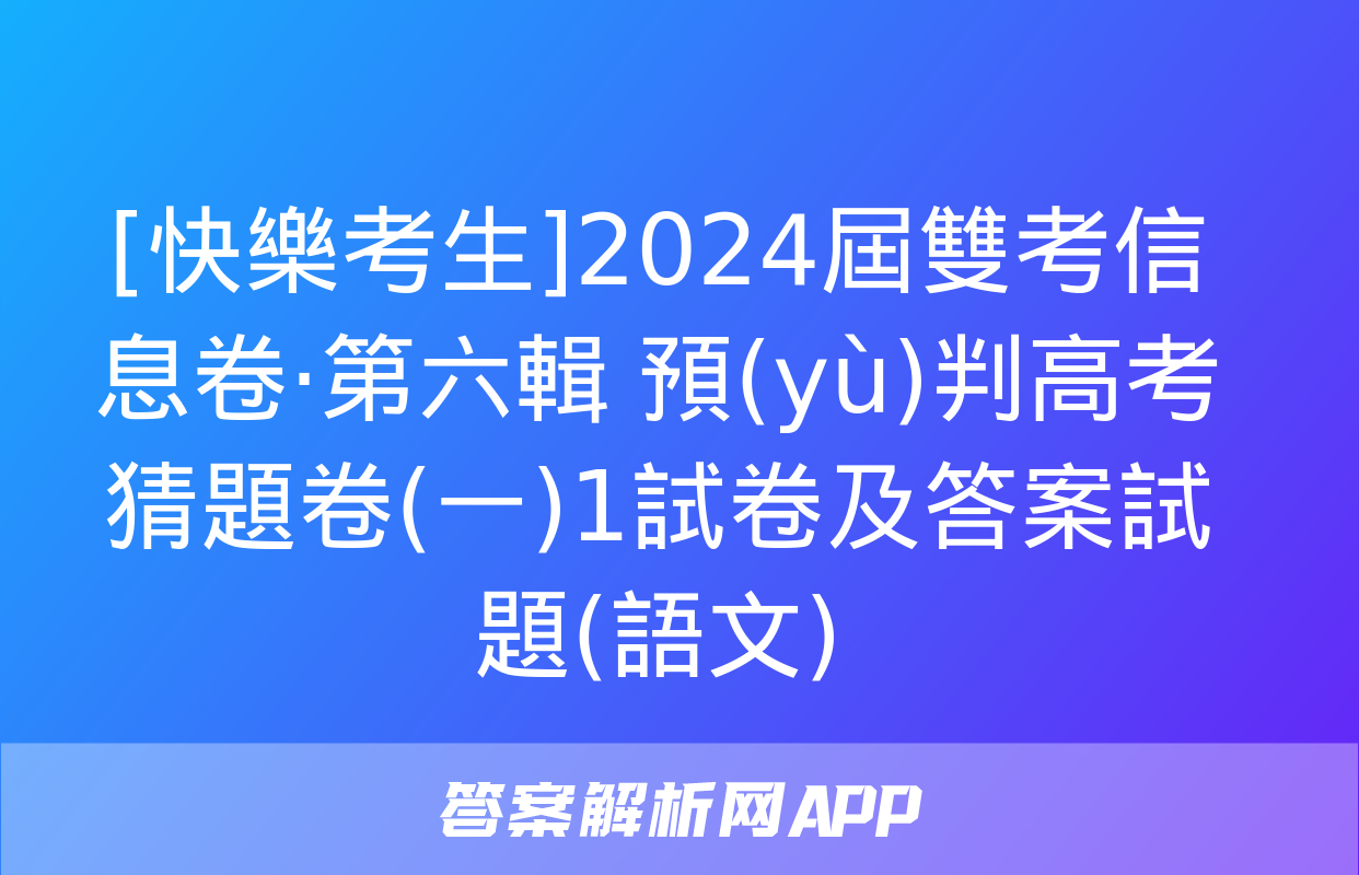 [快樂考生]2024屆雙考信息卷·第六輯 預(yù)判高考 猜題卷(一)1試卷及答案試題(語文)