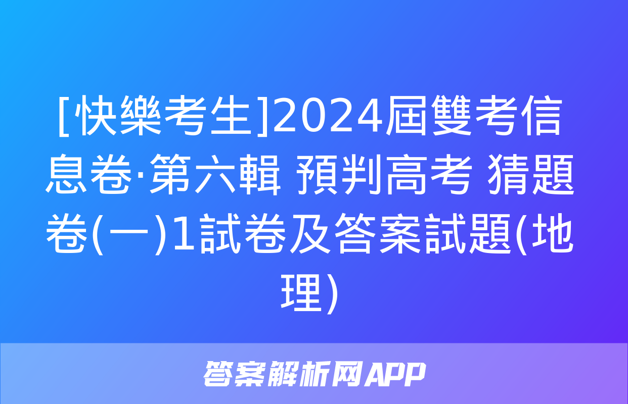 [快樂考生]2024屆雙考信息卷·第六輯 預判高考 猜題卷(一)1試卷及答案試題(地理)