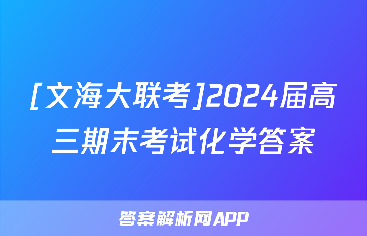 [文海大联考]2024届高三期末考试化学答案