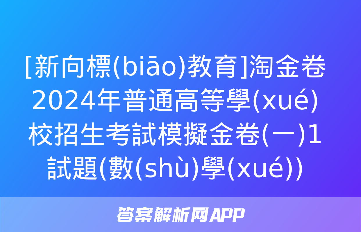 [新向標(biāo)教育]淘金卷2024年普通高等學(xué)校招生考試模擬金卷(一)1試題(數(shù)學(xué))