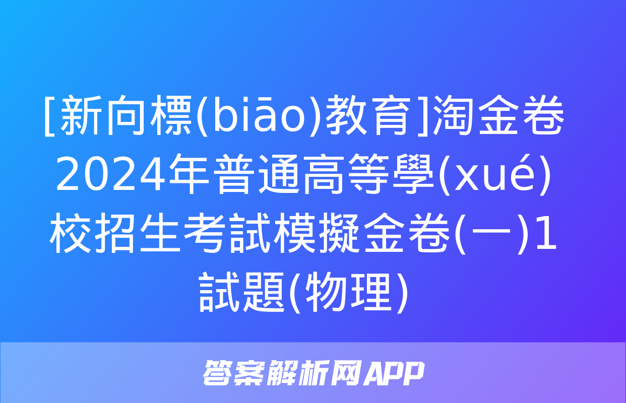 [新向標(biāo)教育]淘金卷2024年普通高等學(xué)校招生考試模擬金卷(一)1試題(物理)