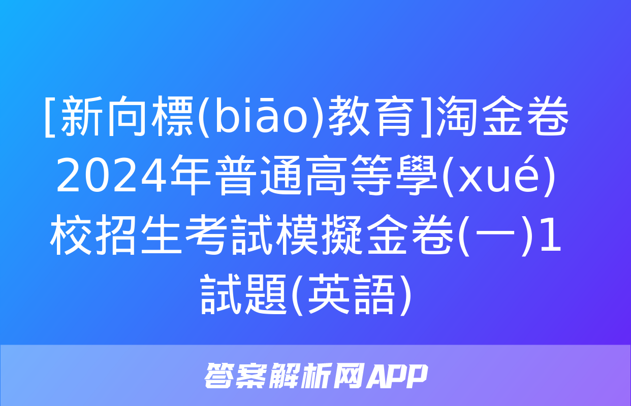 [新向標(biāo)教育]淘金卷2024年普通高等學(xué)校招生考試模擬金卷(一)1試題(英語)