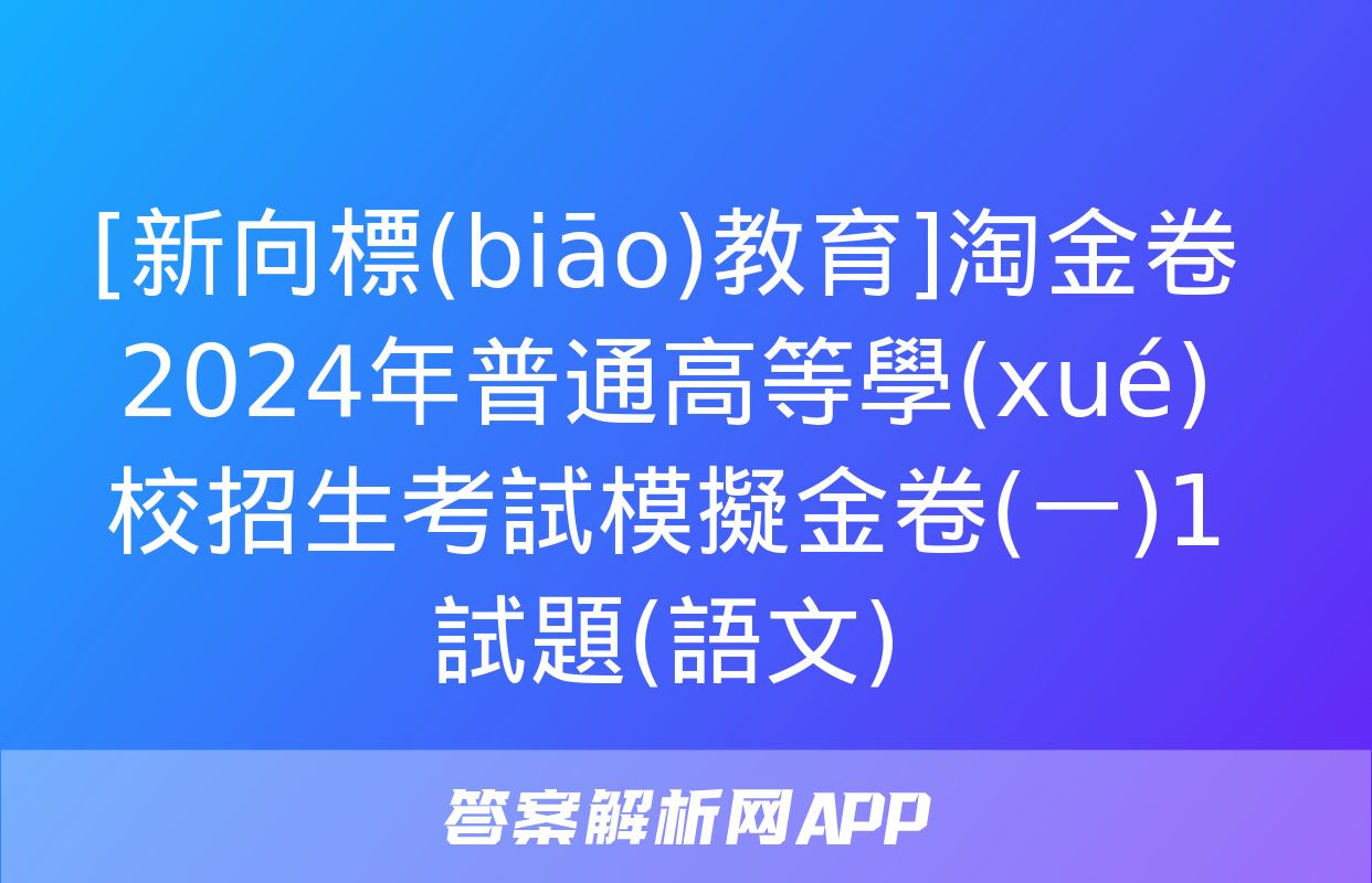 [新向標(biāo)教育]淘金卷2024年普通高等學(xué)校招生考試模擬金卷(一)1試題(語文)