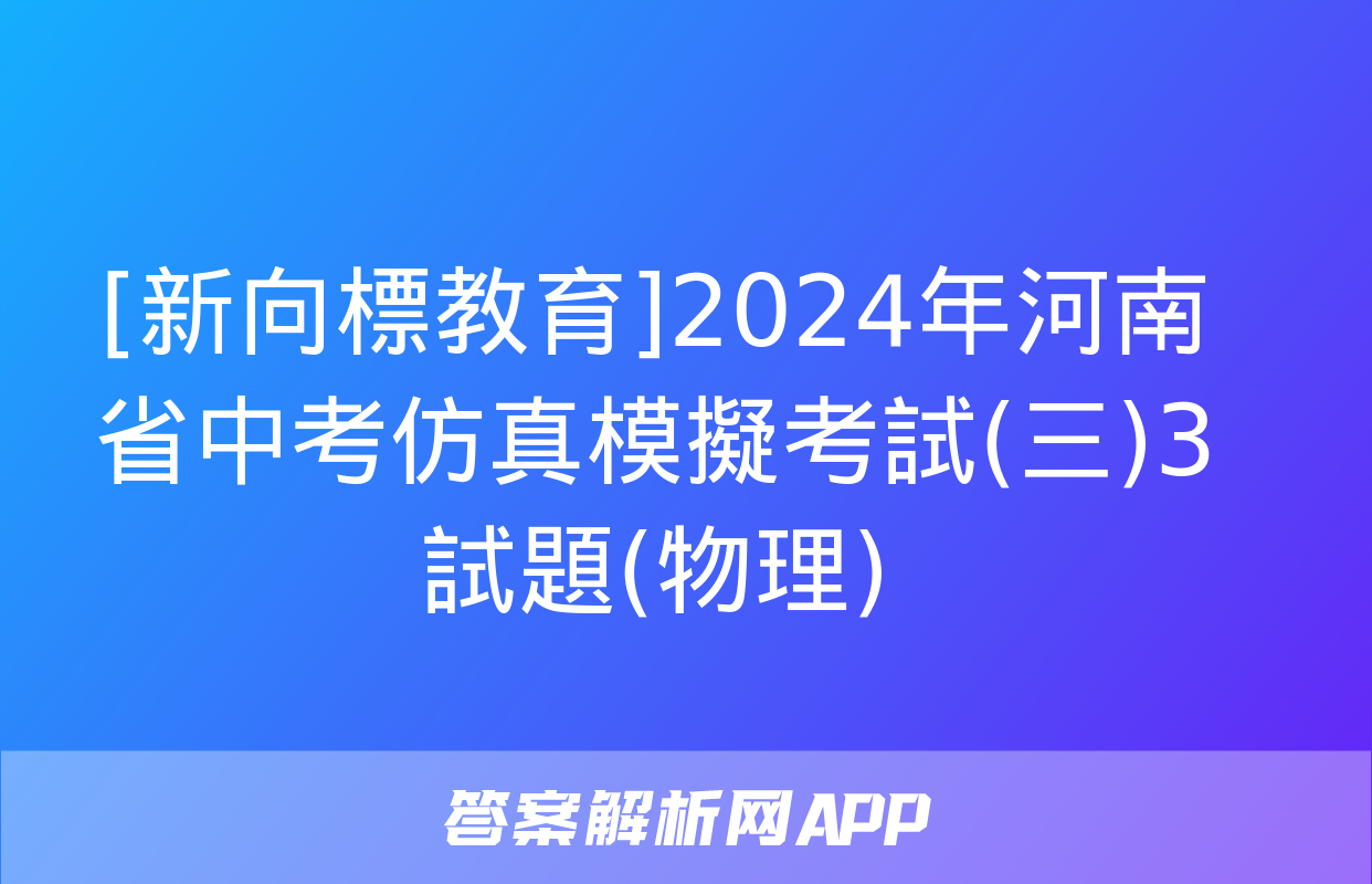 [新向標教育]2024年河南省中考仿真模擬考試(三)3試題(物理)