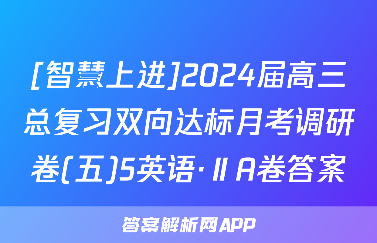 [智慧上进]2024届高三总复习双向达标月考调研卷(五)5英语·ⅡA卷答案
