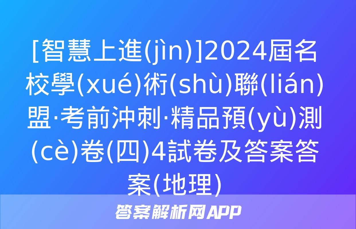 [智慧上進(jìn)]2024屆名校學(xué)術(shù)聯(lián)盟·考前沖刺·精品預(yù)測(cè)卷(四)4試卷及答案答案(地理)