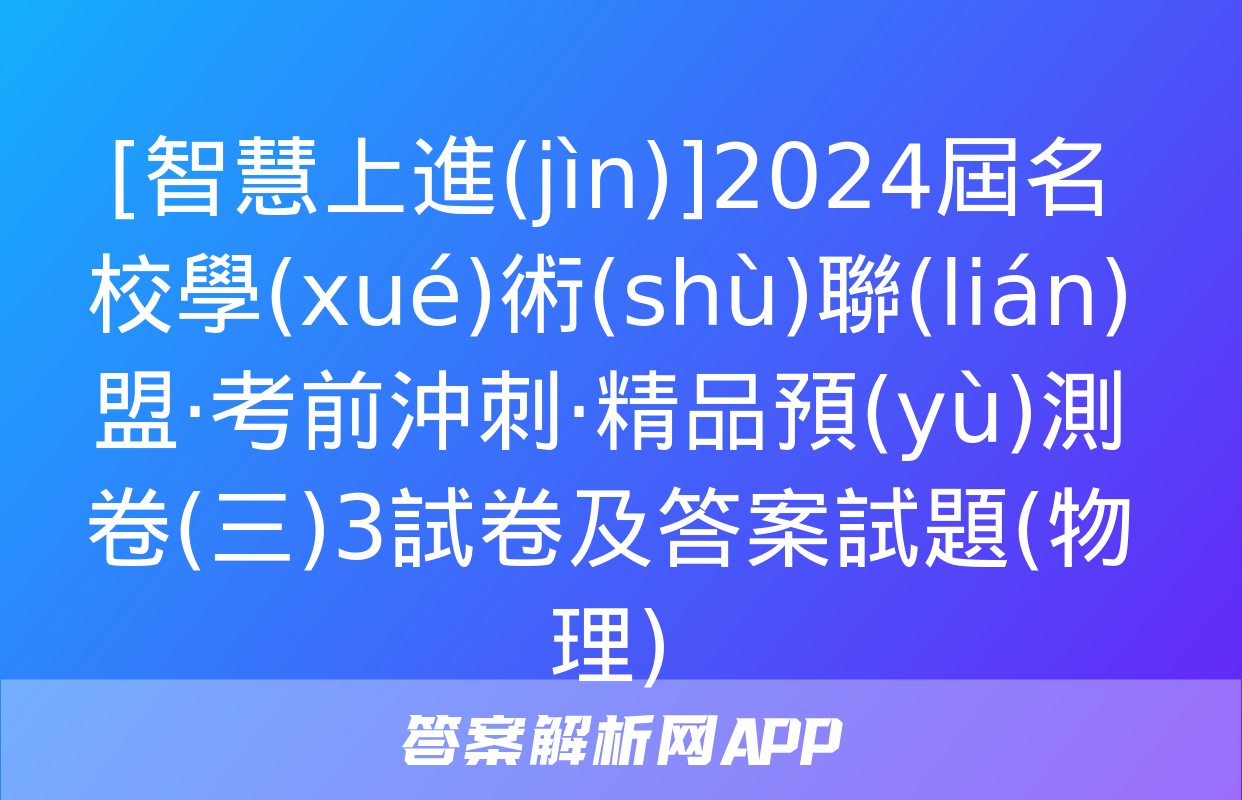 [智慧上進(jìn)]2024屆名校學(xué)術(shù)聯(lián)盟·考前沖刺·精品預(yù)測卷(三)3試卷及答案試題(物理)