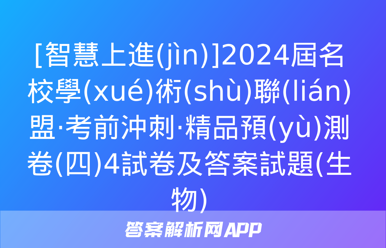 [智慧上進(jìn)]2024屆名校學(xué)術(shù)聯(lián)盟·考前沖刺·精品預(yù)測卷(四)4試卷及答案試題(生物)