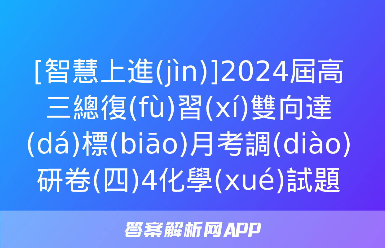 [智慧上進(jìn)]2024屆高三總復(fù)習(xí)雙向達(dá)標(biāo)月考調(diào)研卷(四)4化學(xué)試題