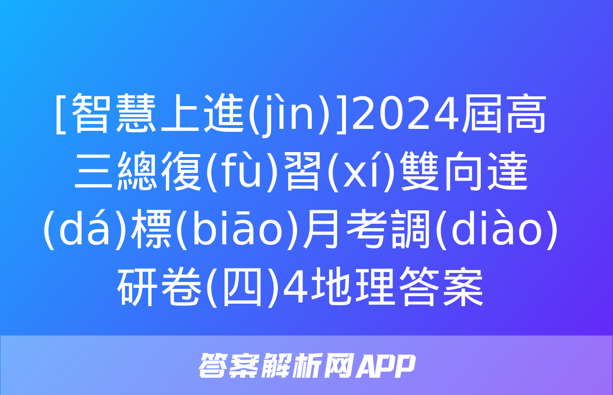 [智慧上進(jìn)]2024屆高三總復(fù)習(xí)雙向達(dá)標(biāo)月考調(diào)研卷(四)4地理答案