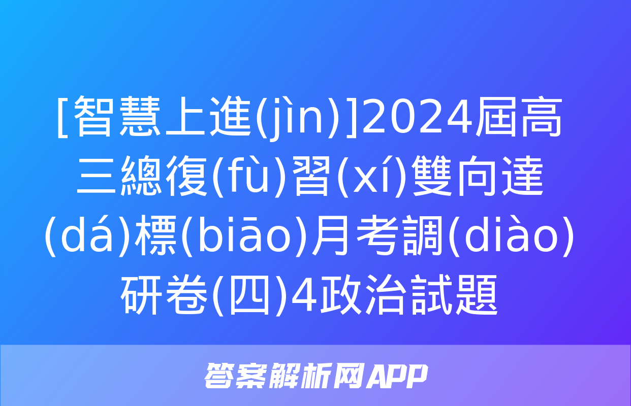 [智慧上進(jìn)]2024屆高三總復(fù)習(xí)雙向達(dá)標(biāo)月考調(diào)研卷(四)4政治試題