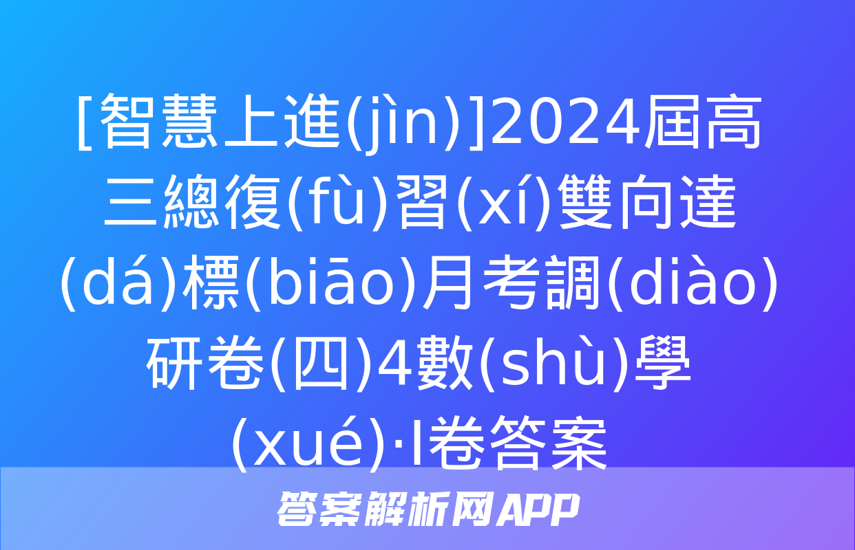 [智慧上進(jìn)]2024屆高三總復(fù)習(xí)雙向達(dá)標(biāo)月考調(diào)研卷(四)4數(shù)學(xué)·Ⅰ卷答案