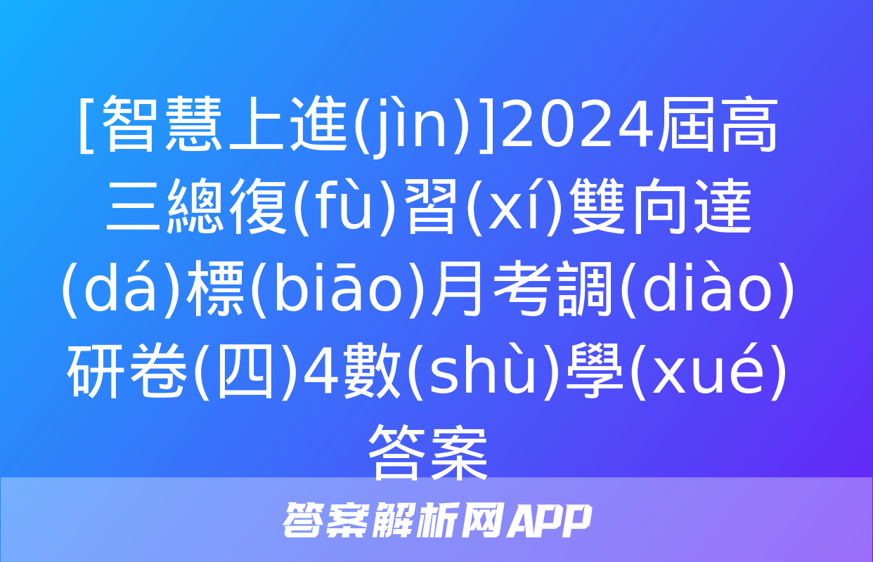 [智慧上進(jìn)]2024屆高三總復(fù)習(xí)雙向達(dá)標(biāo)月考調(diào)研卷(四)4數(shù)學(xué)答案