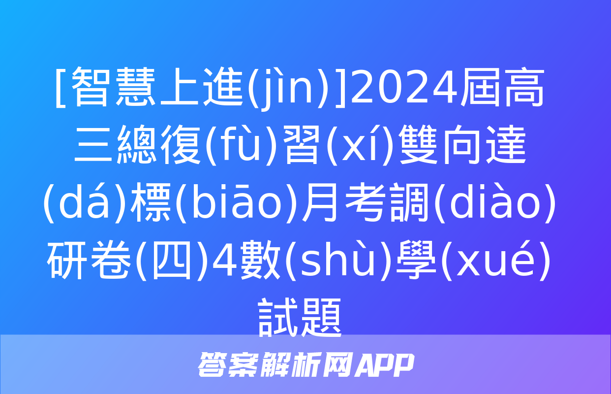 [智慧上進(jìn)]2024屆高三總復(fù)習(xí)雙向達(dá)標(biāo)月考調(diào)研卷(四)4數(shù)學(xué)試題