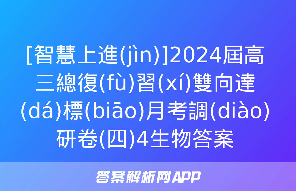 [智慧上進(jìn)]2024屆高三總復(fù)習(xí)雙向達(dá)標(biāo)月考調(diào)研卷(四)4生物答案