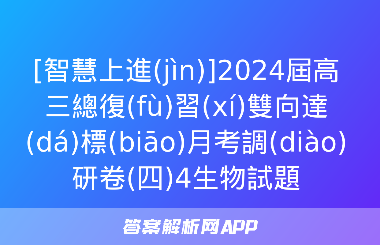 [智慧上進(jìn)]2024屆高三總復(fù)習(xí)雙向達(dá)標(biāo)月考調(diào)研卷(四)4生物試題