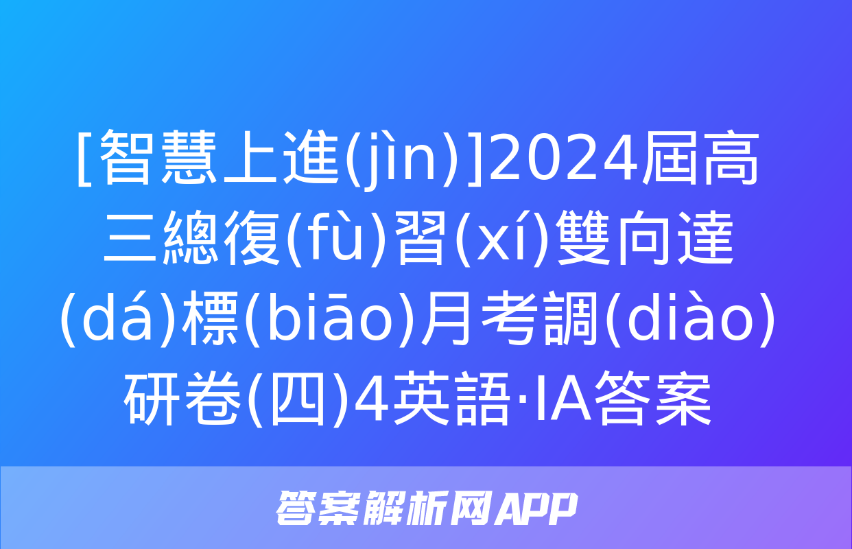 [智慧上進(jìn)]2024屆高三總復(fù)習(xí)雙向達(dá)標(biāo)月考調(diào)研卷(四)4英語·ⅠA答案