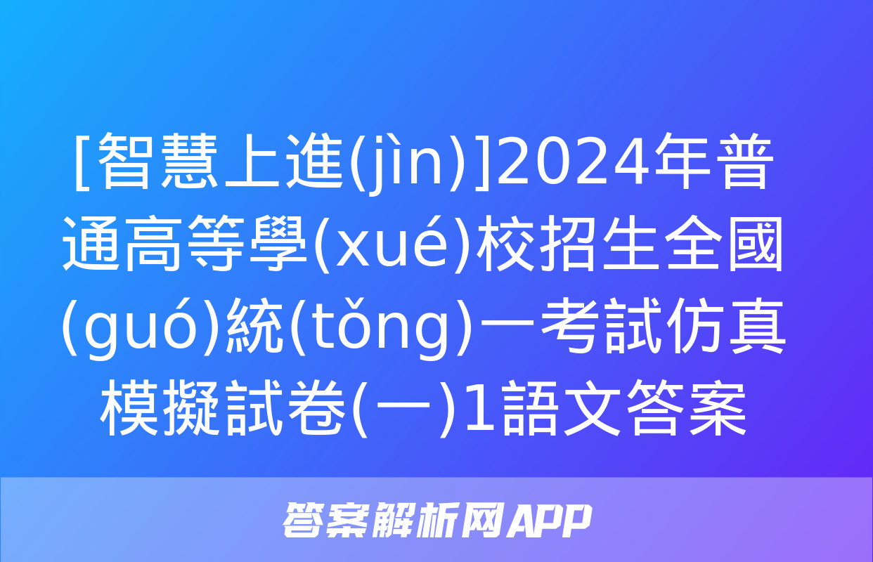 [智慧上進(jìn)]2024年普通高等學(xué)校招生全國(guó)統(tǒng)一考試仿真模擬試卷(一)1語文答案